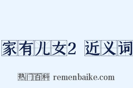 家有儿女2近义词是什么意思的图片
